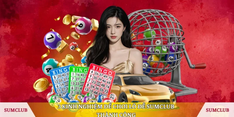3 kinh nghiệm để chơi lô đề Sumclub thành công