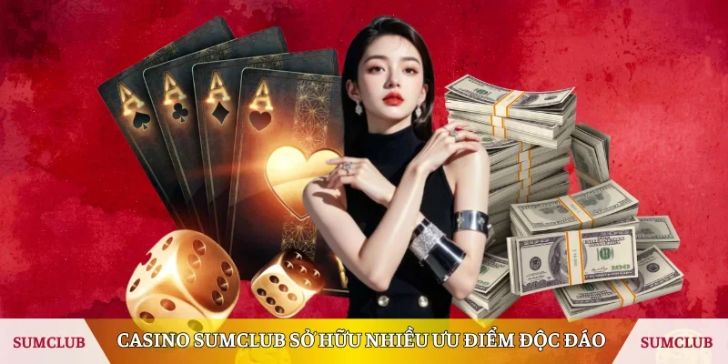Casino Sumclub sở hữu nhiều ưu điểm độc đáo