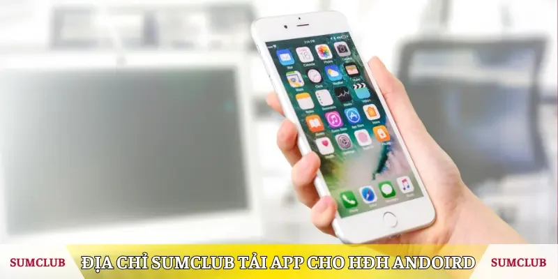 Địa chỉ Sumclub tải app cho HĐH Andoird
