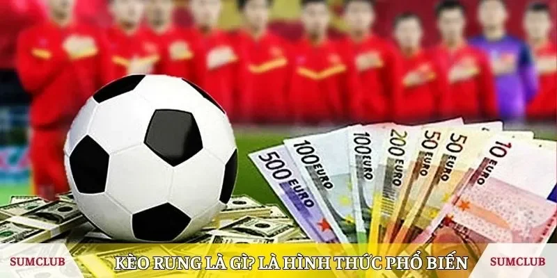 Kèo rung là gì? Là hình thức cá cược phổ biến trong bóng đá 