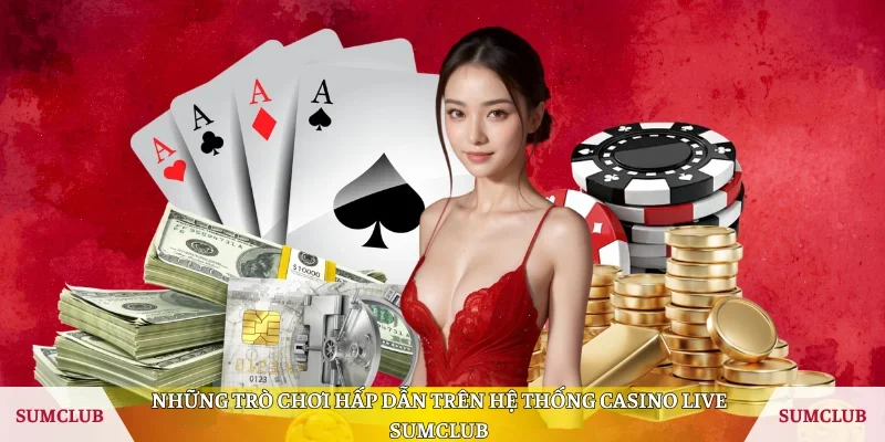 Những trò chơi hấp dẫn trên hệ thống Casino Live Sumclub