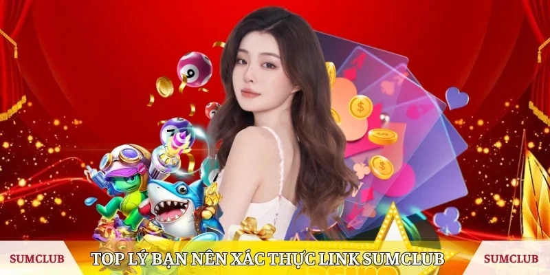 Top lý bạn nên xác thực link SUMCLUB 